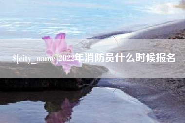遂宁2022年消防员什么时候报名