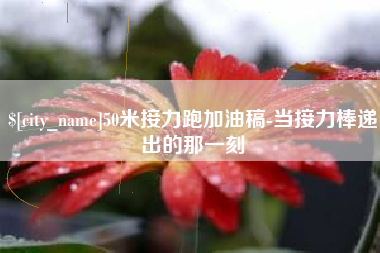 遂宁50米接力跑加油稿-当接力棒递出的那一刻