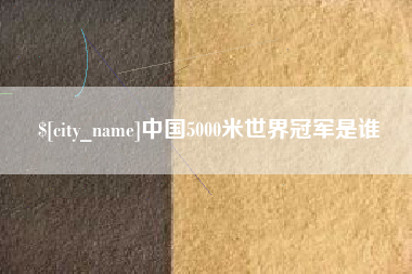 遂宁中国5000米世界冠军是谁