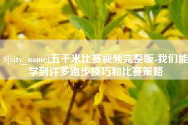 遂宁五千米比赛视频完整版-我们能学到许多跑步技巧和比赛策略