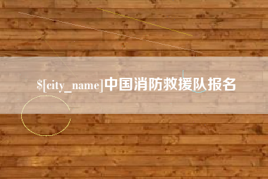 遂宁中国消防救援队报名