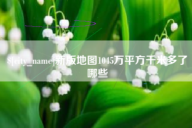 遂宁新版地图1045万平方千米多了哪些