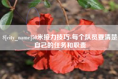 遂宁50米接力技巧-每个队员要清楚自己的任务和职责