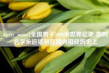 遂宁全国男子5000米世界纪录-他的名字永远铭刻在国内田径历史上