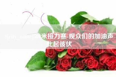遂宁500米接力赛-观众们的加油声此起彼伏