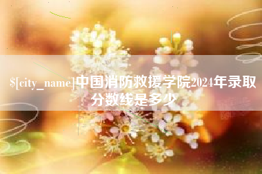 遂宁中国消防救援学院2024年录取分数线是多少