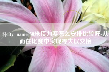 遂宁50米接力赛怎么安排比较好-从而在比赛中实现零失误交接