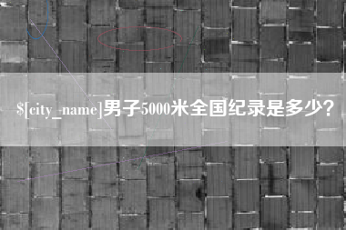 遂宁男子5000米全国纪录是多少？