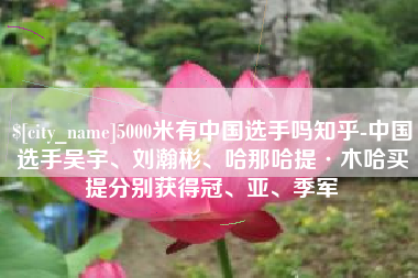 遂宁5000米有中国选手吗知乎-中国选手吴宇、刘瀚彬、哈那哈提·木哈买提分别获得冠、亚、季军