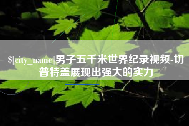 遂宁男子五千米世界纪录视频-切普特盖展现出强大的实力