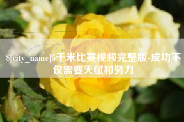 遂宁5千米比赛视频完整版-成功不仅需要天赋和努力