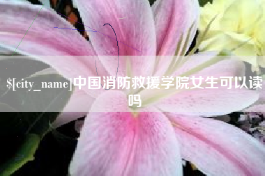 遂宁中国消防救援学院女生可以读吗