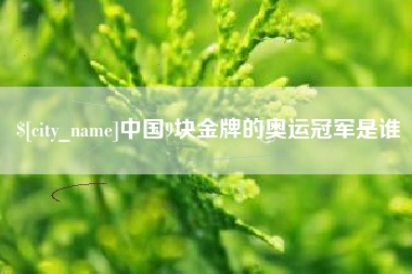 遂宁中国9块金牌的奥运冠军是谁