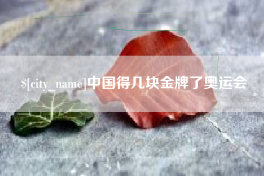 遂宁中国得几块金牌了奥运会