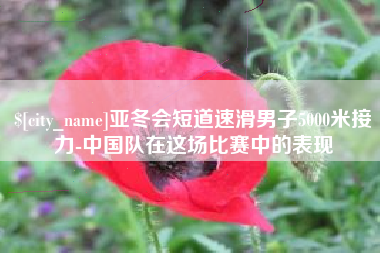 遂宁亚冬会短道速滑男子5000米接力-中国队在这场比赛中的表现