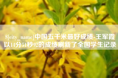 遂宁中国五千米最好成绩-王军霞以14分51秒92的成绩刷新了全国学生记录