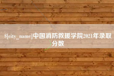 遂宁中国消防救援学院2021年录取分数