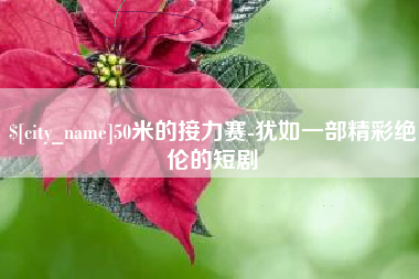 遂宁50米的接力赛-犹如一部精彩绝伦的短剧