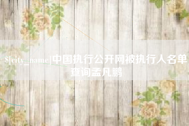 遂宁中国执行公开网被执行人名单查询孟凡鹏