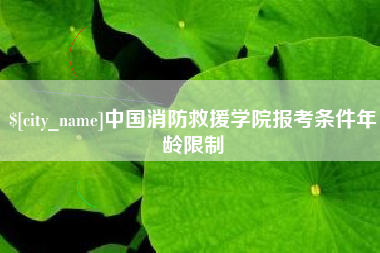 遂宁中国消防救援学院报考条件年龄限制