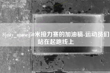遂宁50米接力赛的加油稿-运动员们站在起跑线上