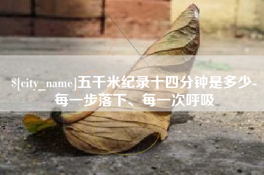 遂宁五千米纪录十四分钟是多少-每一步落下、每一次呼吸