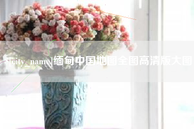 遂宁缅甸中国地图全图高清版大图