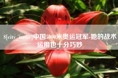 遂宁中国5000米奥运冠军-她的战术运用也十分巧妙