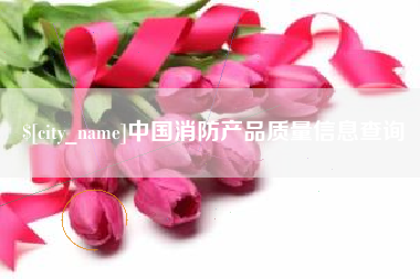 遂宁中国消防产品质量信息查询