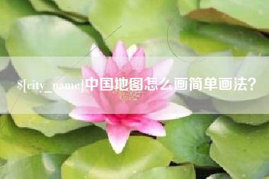 遂宁中国地图怎么画简单画法？