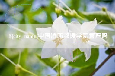 遂宁中国消防救援学院管严吗