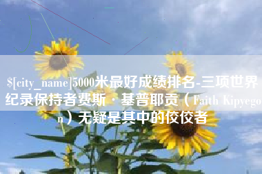 遂宁5000米最好成绩排名-三项世界纪录保持者费斯·基普耶贡（Faith Kipyegon）无疑是其中的佼佼者