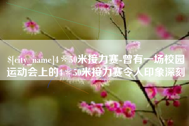 遂宁4＊50米接力赛-曾有一场校园运动会上的4＊50米接力赛令人印象深刻