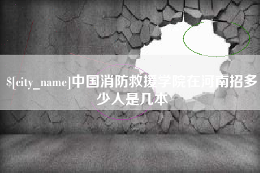遂宁中国消防救援学院在河南招多少人是几本