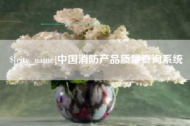 遂宁中国消防产品质量查询系统