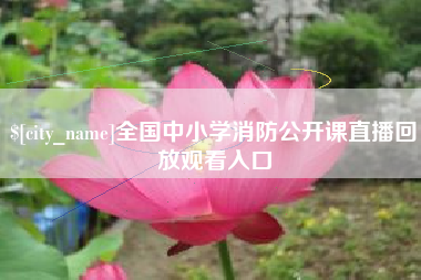 遂宁全国中小学消防公开课直播回放观看入口