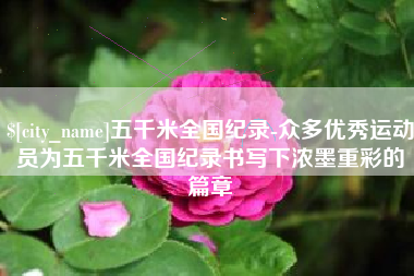 遂宁五千米全国纪录-众多优秀运动员为五千米全国纪录书写下浓墨重彩的篇章
