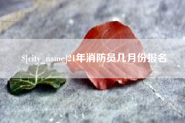 遂宁21年消防员几月份报名