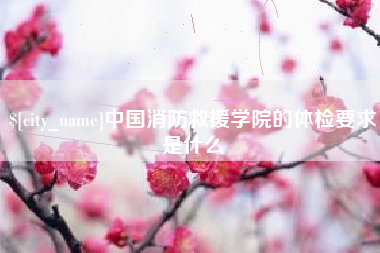 遂宁中国消防救援学院的体检要求是什么