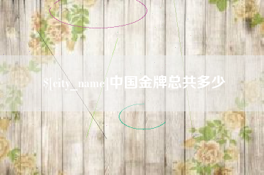 遂宁中国金牌总共多少