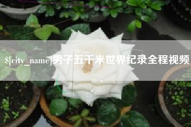 遂宁男子五千米世界纪录全程视频