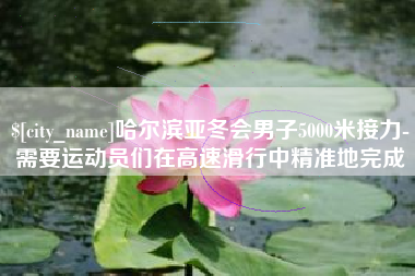 遂宁哈尔滨亚冬会男子5000米接力-需要运动员们在高速滑行中精准地完成