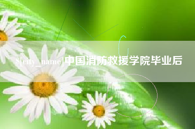 遂宁中国消防救援学院毕业后