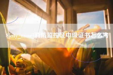 遂宁消防监控证中级证书怎么考