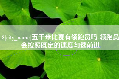 遂宁五千米比赛有领跑员吗-领跑员会按照既定的速度匀速前进
