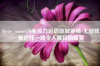 遂宁50米接力运动员加油稿-无疑就是这样一场令人瞩目的盛宴