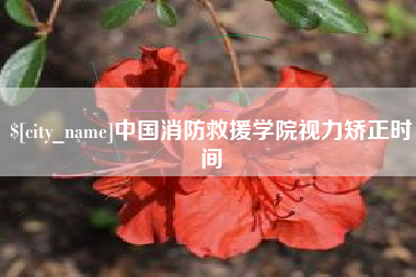 遂宁中国消防救援学院视力矫正时间