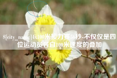 遂宁4x100米接力赛56秒-不仅仅是四位运动员各自100米速度的叠加