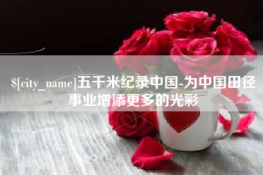 遂宁五千米纪录中国-为中国田径事业增添更多的光彩