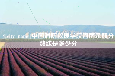 遂宁中国消防救援学院河南录取分数线是多少分